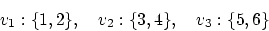 \begin{displaymath}
v_1: \{1,2\}, \quad v_2: \{3,4\}, \quad v_3: \{5,6\}
\end{displaymath}