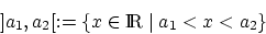 \begin{displaymath}
]a_1,a_2[ := \{x \in \textup{I\hspace{-0.4ex}R}\mid a_1 < x < a_2 \}
\end{displaymath}