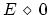 $E\,\diamond\,0$
