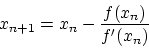 \begin{displaymath}
x_{n+1} = x_n - \frac{f(x_n)}{f'(x_n)}
\end{displaymath}